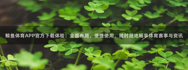 鲸鱼体育APP官方下载体验：全面布局，便捷使用，随时随地畅享体育赛事与资讯