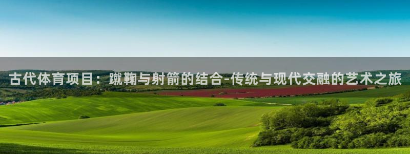 古代体育项目：蹴鞠与射箭的结合-传统与现代交融的艺术之旅