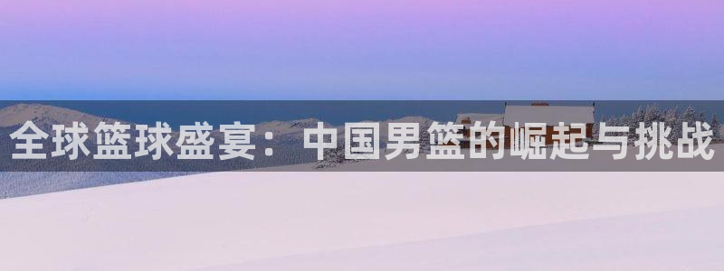 全球篮球盛宴：中国男篮的崛起与挑战