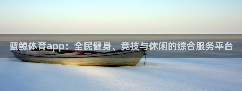 321足球直播：蓝鲸体育app：全民健身、竞技与休闲的综合服务平台