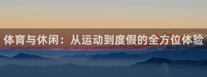 321直播nba：体育与休闲：从运动到度假的全方位体验